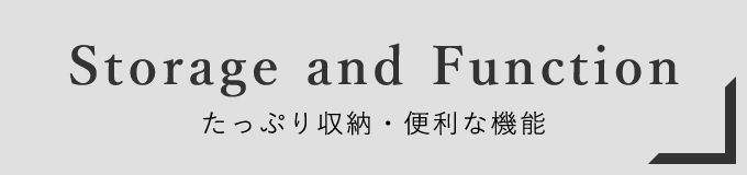 Storage and Function たっぷり収納・便利な機能